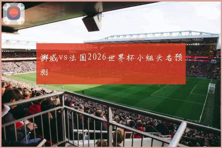 挪威vs法国2026世界杯小组头名预测