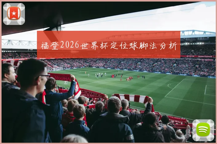 福登2026世界杯定位球脚法分析