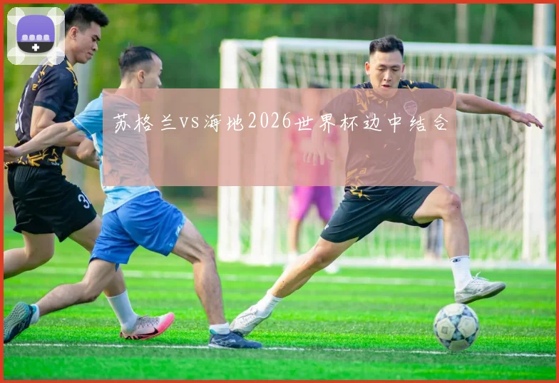 苏格兰vs海地2026世界杯边中结合