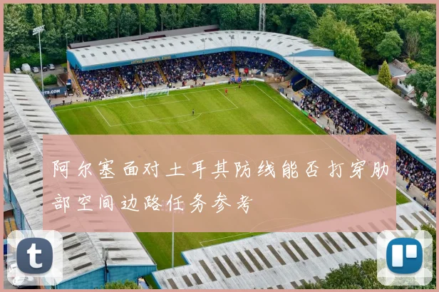 阿尔塞面对土耳其防线能否打穿肋部空间边路任务参考