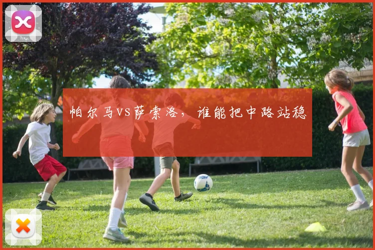 帕尔马vs萨索洛，谁能把中路站稳