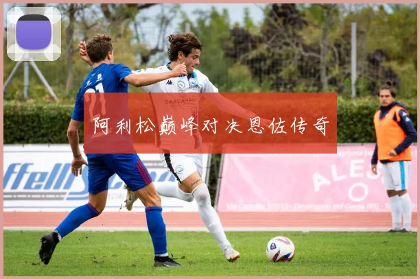 阿利松巅峰对决恩佐传奇