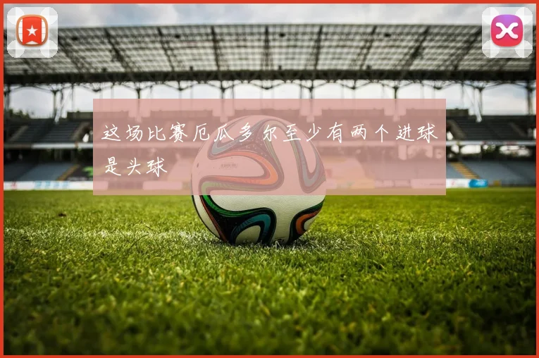 这场比赛厄瓜多尔至少有两个进球是头球