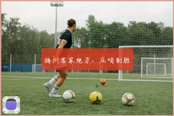 梅州客家绝杀，压哨制胜