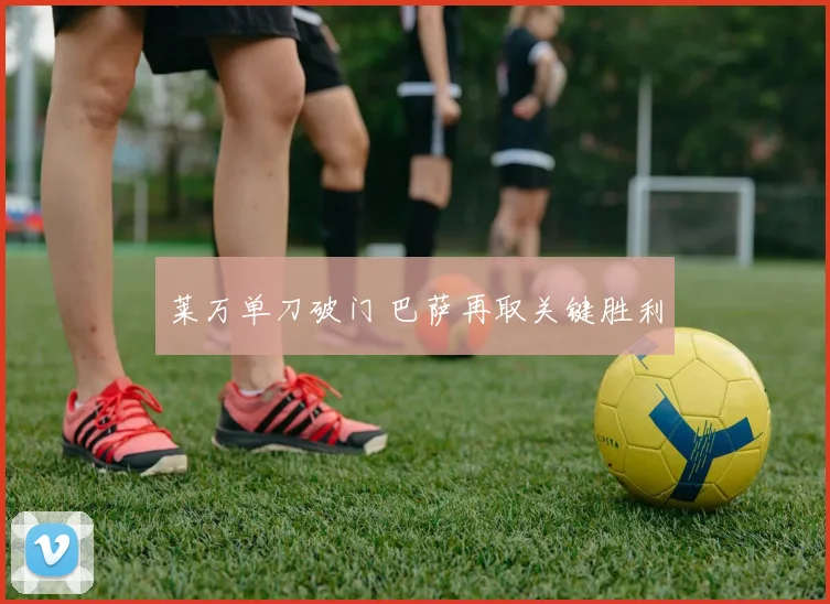 莱万单刀破门 巴萨再取关键胜利