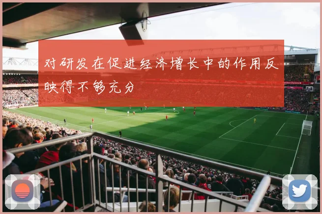 对研发在促进经济增长中的作用反映得不够充分