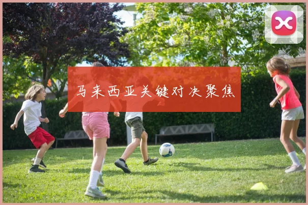 马来西亚关键对决聚焦