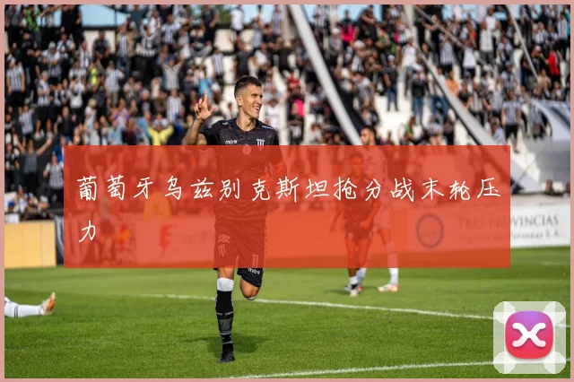 葡萄牙乌兹别克斯坦抢分战末轮压力