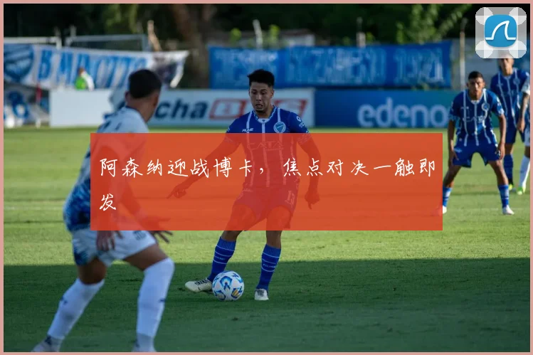 阿森纳迎战博卡，焦点对决一触即发