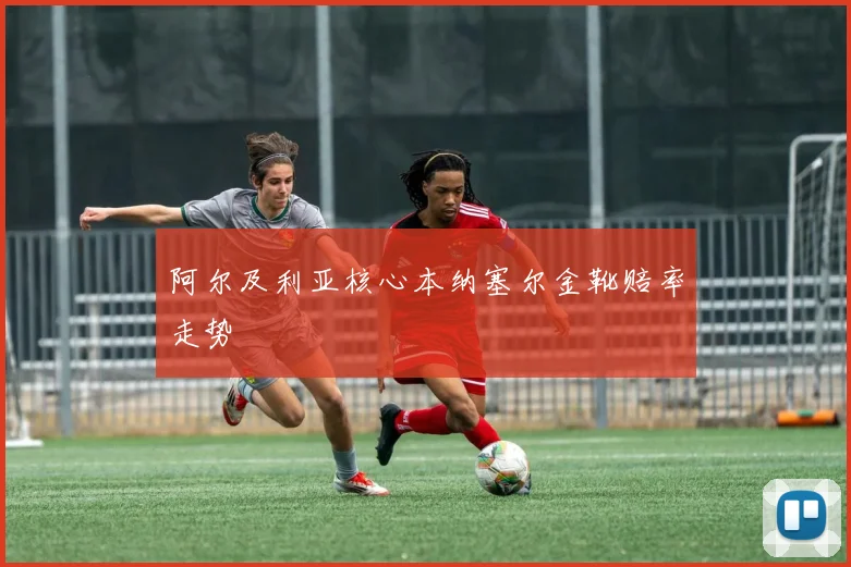 阿尔及利亚核心本纳塞尔金靴赔率走势