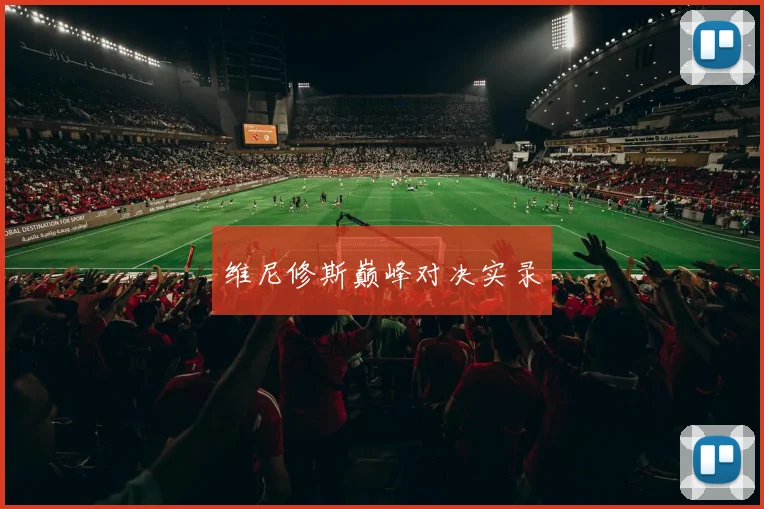 维尼修斯巅峰对决实录