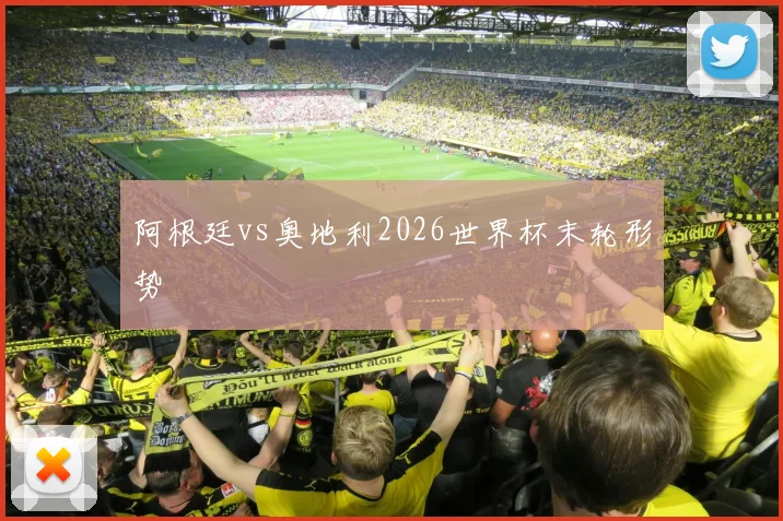 阿根廷vs奥地利2026世界杯末轮形势