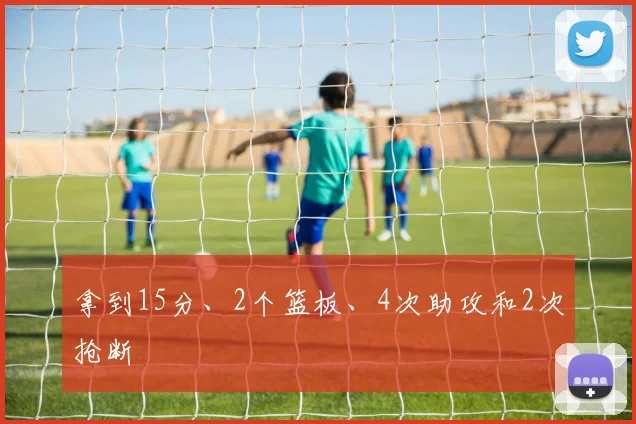 拿到15分、2个篮板、4次助攻和2次抢断