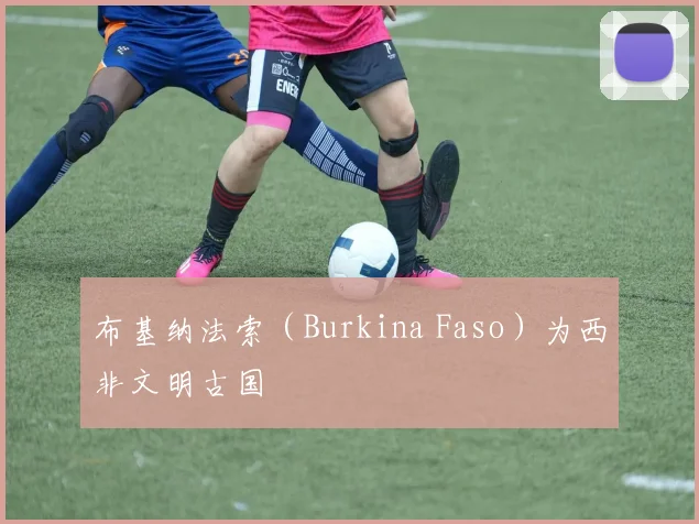 布基纳法索（Burkina Faso）为西非文明古国