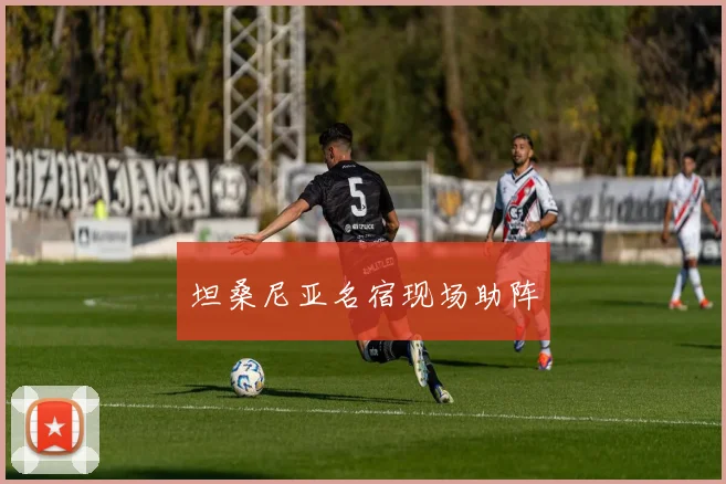 坦桑尼亚名宿现场助阵