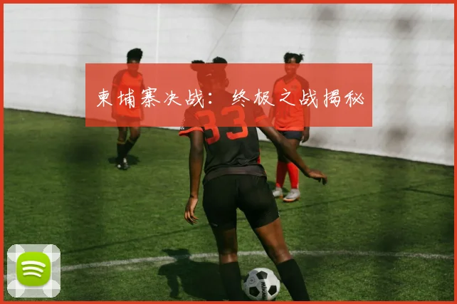 柬埔寨决战：终极之战揭秘