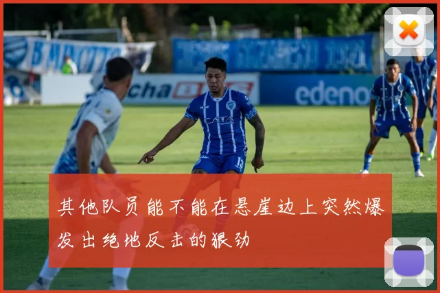其他队员能不能在悬崖边上突然爆发出绝地反击的狠劲