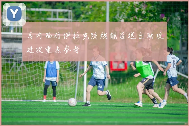 马内面对伊拉克防线能否送出助攻进攻重点参考