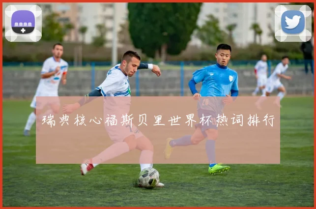 瑞典核心福斯贝里世界杯热词排行