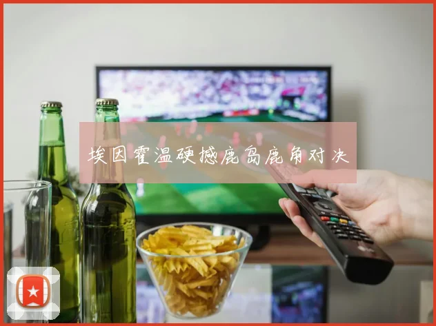 埃因霍温硬撼鹿岛鹿角对决