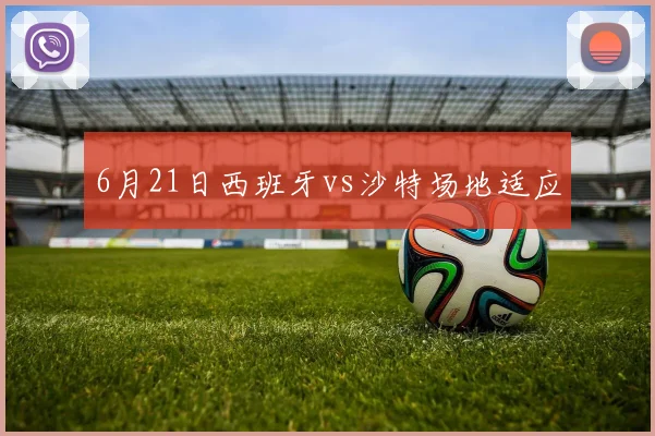 6月21日西班牙vs沙特场地适应
