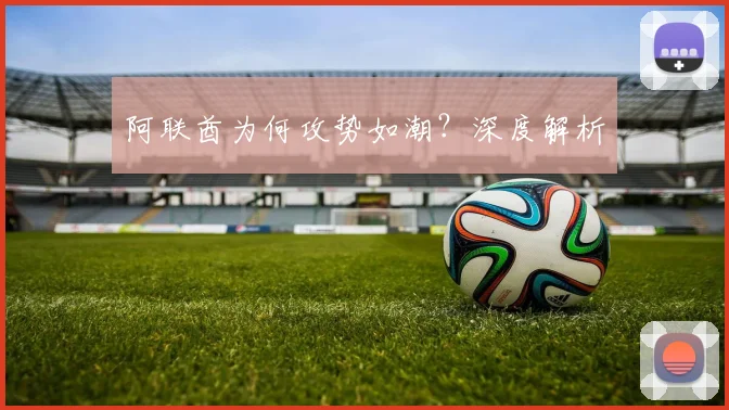 阿联酋为何攻势如潮？深度解析