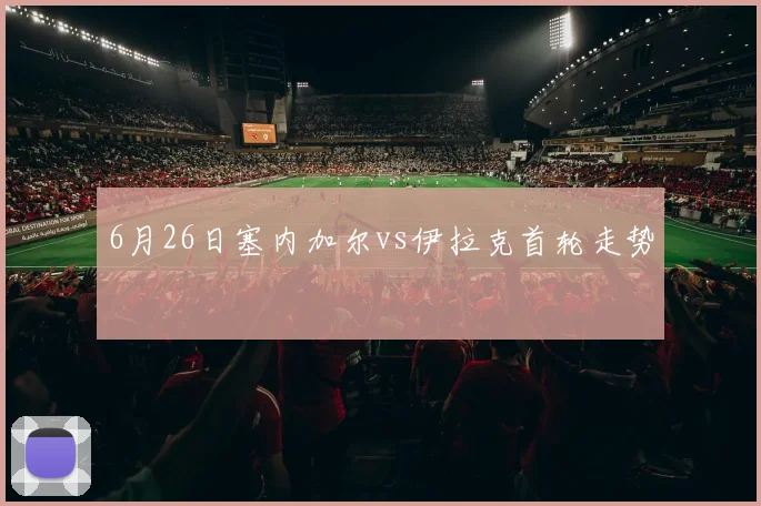 6月26日塞内加尔vs伊拉克首轮走势