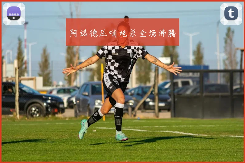 阿诺德压哨绝杀全场沸腾