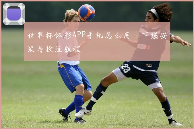 世界杯体彩APP手机怎么用｜下载安装与投注教程