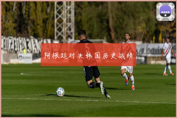 阿根廷对决韩国历史战绩