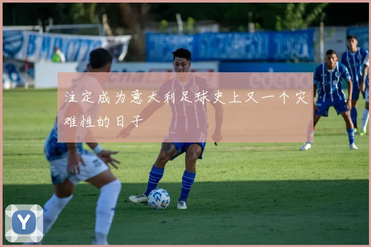 注定成为意大利足球史上又一个灾难性的日子