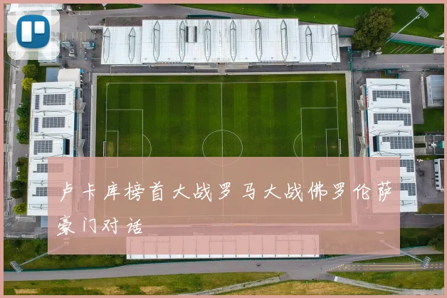 卢卡库榜首大战罗马大战佛罗伦萨豪门对话