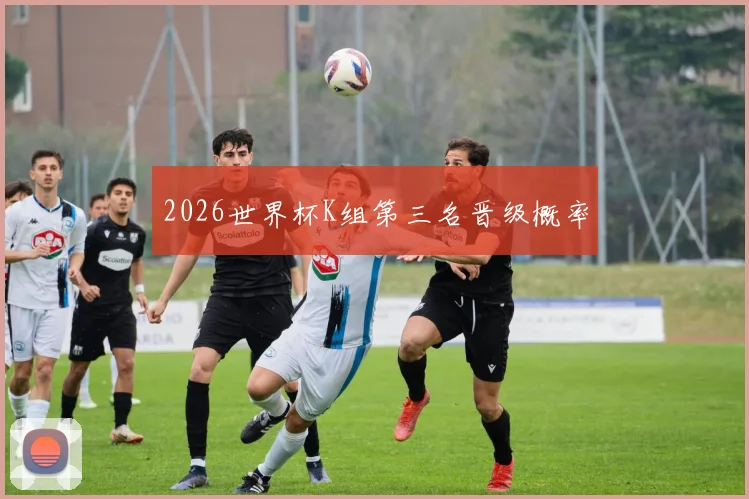 2026世界杯K组第三名晋级概率