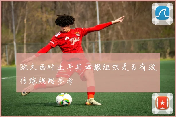 欧文面对土耳其回撤组织是否有效传球线路参考