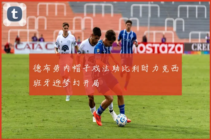 德布劳内帽子戏法助比利时力克西班牙迎梦幻开局