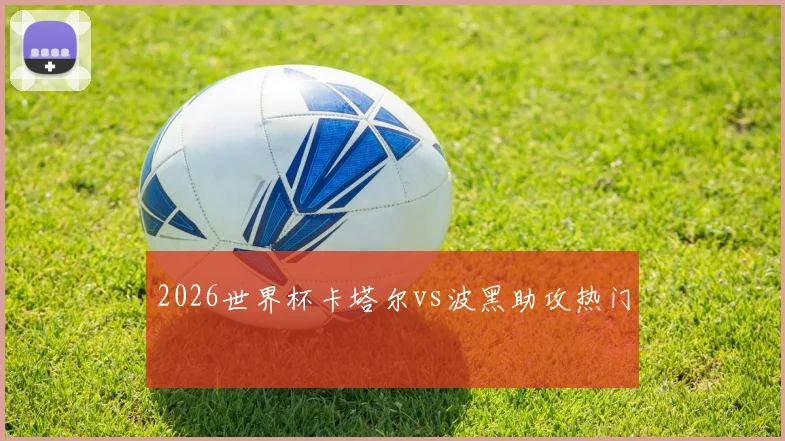 2026世界杯卡塔尔vs波黑助攻热门