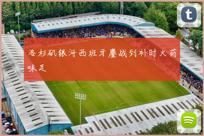 洛杉矶银河西班牙鏖战到补时火药味足