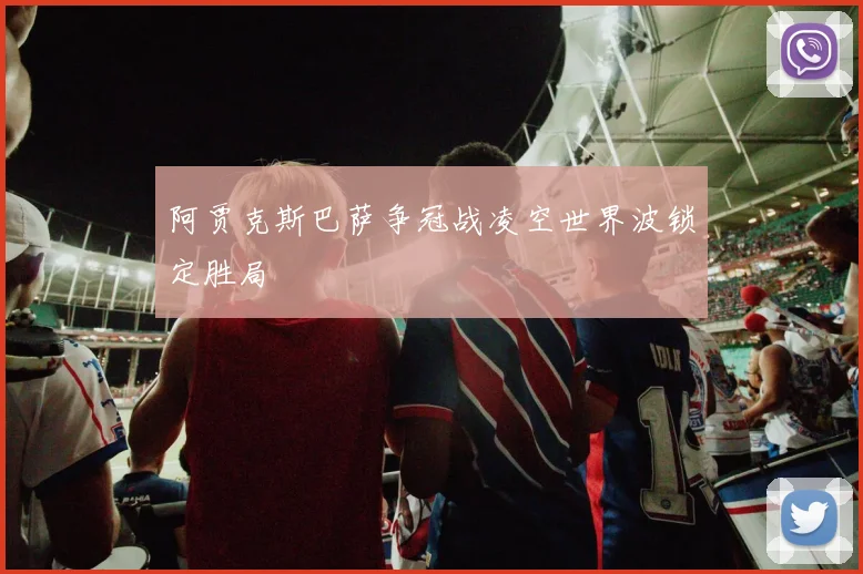 阿贾克斯巴萨争冠战凌空世界波锁定胜局
