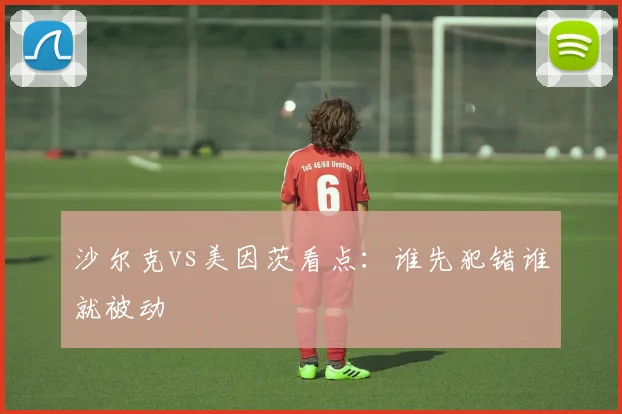 沙尔克vs美因茨看点:谁先犯错谁就被动