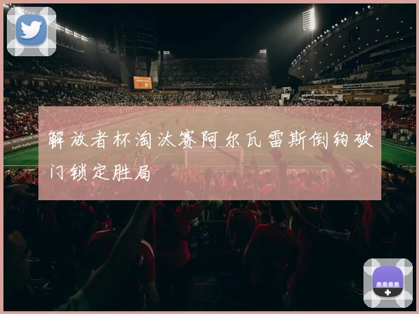 解放者杯淘汰赛阿尔瓦雷斯倒钩破门锁定胜局