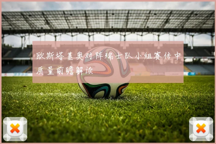 欧斯塔基奥对阵瑞士队小组赛传中质量前瞻解读