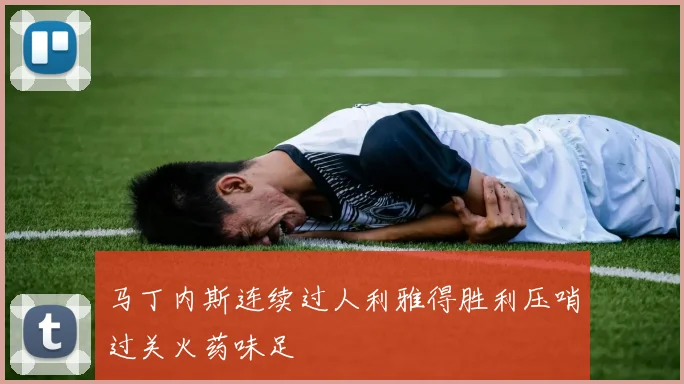 马丁内斯连续过人利雅得胜利压哨过关火药味足