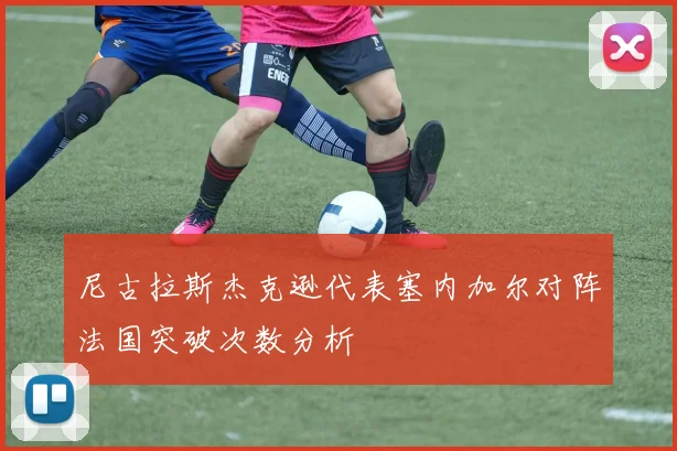 尼古拉斯杰克逊代表塞内加尔对阵法国突破次数分析
