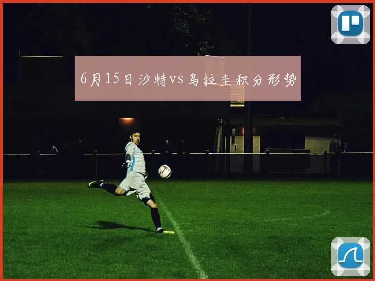 6月15日沙特vs乌拉圭积分形势