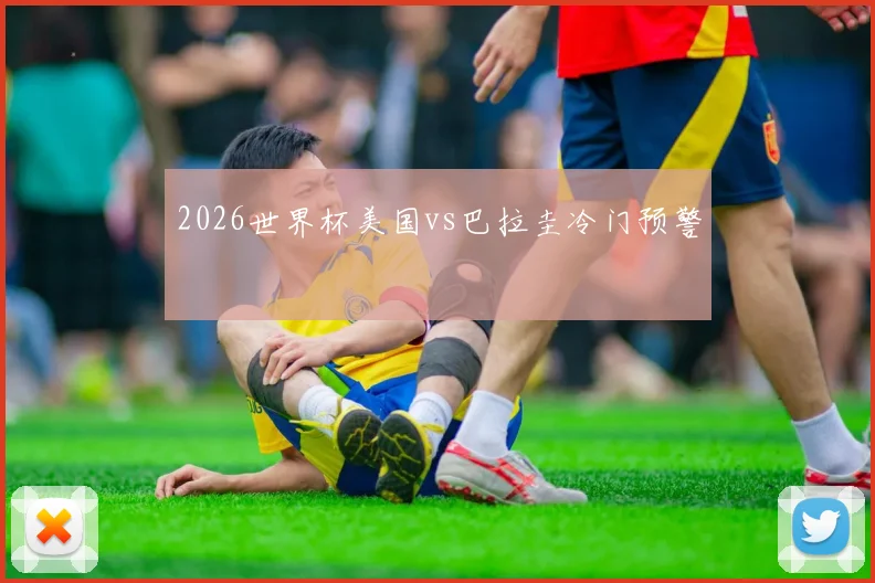 2026世界杯美国vs巴拉圭冷门预警