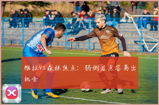 维拉vs森林焦点：弱侧后点容易出机会