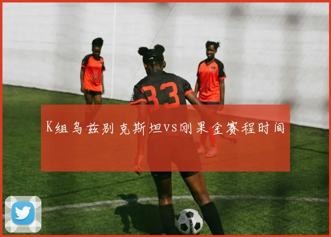 K组乌兹别克斯坦vs刚果金赛程时间