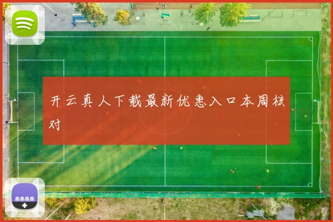开云真人下载最新优惠入口本周核对