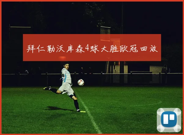 拜仁勒沃库森4球大胜欧冠回放