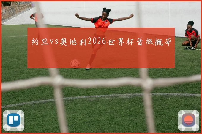 约旦vs奥地利2026世界杯晋级概率